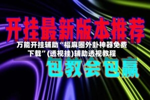 万能开挂辅助“福麻圈外卦神器免费下载”(透视挂)辅助透视教程