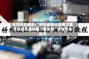 实测开挂辅助:“微乐麻将小程序万能开挂器开挂神器下载安装”详细开挂玩法