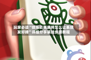 玩家必读“微乐云南麻将怎么让系统发好牌”详细分享装挂步骤教程