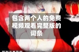 包含两个人的免费视频观看完整版的词条