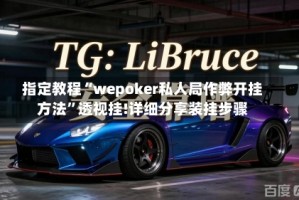 指定教程“wepoker私人局作弊开挂方法”透视挂!详细分享装挂步骤