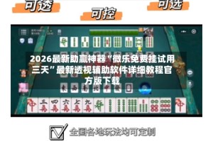 2026最新助赢神器“微乐免费挂试用三天”最新透视辅助软件详细教程官方版下载