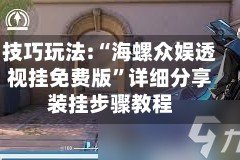 技巧玩法:“海螺众娱透视挂免费版”详细分享装挂步骤教程
