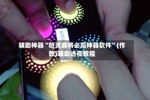 辅助神器“哈灵麻将必赢神器软件”(作弊)辅助透视教程