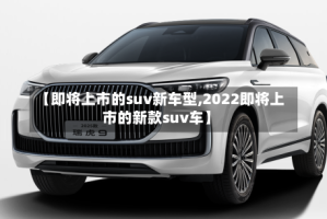 【即将上市的suv新车型,2022即将上市的新款suv车】