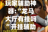 玩家辅助神器:“龙马大厅有挂吗”开挂辅助详细步骤