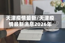 天津疫情最新/天津疫情最新消息2026年