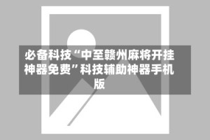 必备科技“中至赣州麻将开挂神器免费”科技辅助神器手机版