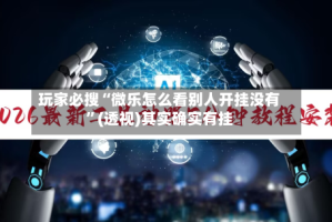 玩家必搜“微乐怎么看别人开挂没有”(透视)其实确实有挂