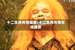 十二生肖传奇插曲/十二生肖传奇在线播放