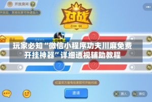 玩家必知“微信小程序功夫川麻免费开挂神器”详细透视辅助教程