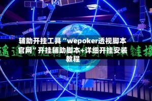 辅助开挂工具“wepoker透视脚本官网”开挂辅助脚本+详细开挂安装教程