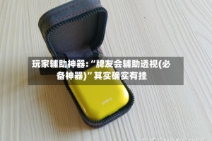 玩家辅助神器:“牌友会辅助透视(必备神器)”其实确实有挂
