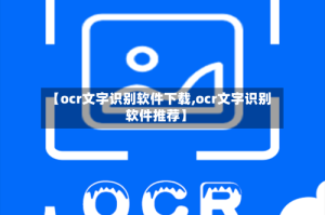 【ocr文字识别软件下载,ocr文字识别软件推荐】