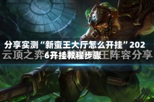 分享实测“新蛮王大厅怎么开挂”2026开挂教程步骤