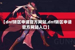 【dnf转区申请官方网站,dnf转区申请官方网站入口】