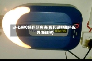现代遥控器匹配方法(现代遥控器匹配方法教程)