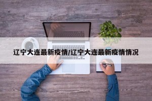 辽宁大连最新疫情/辽宁大连最新疫情情况
