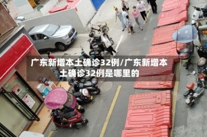 广东新增本土确诊32例/广东新增本土确诊32例是哪里的