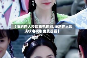 【潇洒佳人淡淡妆电视剧,潇洒佳人淡淡妆电视剧免费观看】