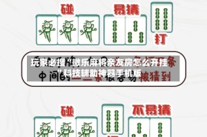 玩家必搜“微乐麻将亲友房怎么开挂”科技辅助神器手机版