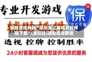 辅助开挂神器“微乐龙江麻将开挂神器下载”(透视挂)辅助透视教程