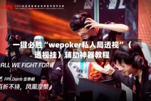 一键必胜“wepoker私人局透视”（透视挂）辅助神器教程