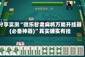分享实测“微乐甘肃麻将万能开挂器(必备神器)”其实确实有挂