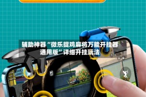 辅助神器“微乐捉鸡麻将万能开挂器通用版”详细开挂玩法