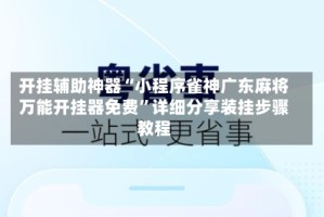 开挂辅助神器“小程序雀神广东麻将万能开挂器免费”详细分享装挂步骤教程