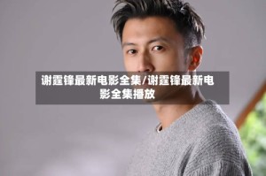 谢霆锋最新电影全集/谢霆锋最新电影全集播放