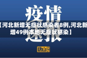 【河北新增无症状感染者8例,河北新增49例本地无症状感染】