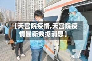【天宫院疫情,天宫院疫情最新数据消息】
