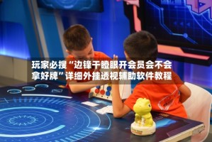 玩家必搜“边锋干瞪眼开会员会不会拿好牌”详细外挂透视辅助软件教程