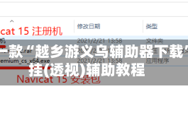 最新一款“越乡游义乌辅助器下载”开挂(透视)辅助教程