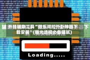 开挂辅助工具“微乐双扣外卦神器下载安装”(曝光透视必备猫腻)
