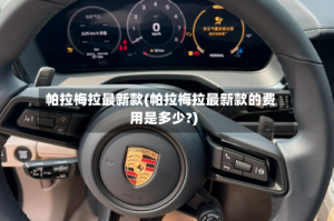 帕拉梅拉最新款(帕拉梅拉最新款的费用是多少?)