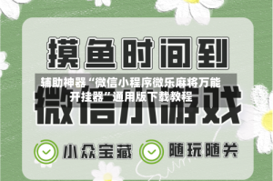 辅助神器“微信小程序微乐麻将万能开挂器”通用版下载教程