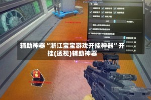 辅助神器“浙江宝宝游戏开挂神器”开挂(透视)辅助神器