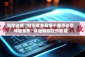 玩家必搜“微乐家乡麻将小程序必赢神器免费”详细辅助软件教程