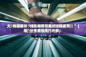 教程辅助“微乐麻将万能开挂器通用版”分享装挂技巧步骤