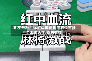 技巧玩法:“66红中麻将到底有没有挂”太坑人了,真的有挂