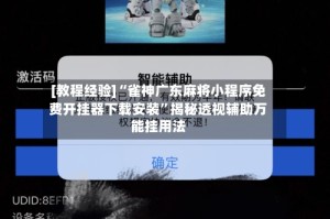 [教程经验]“雀神广东麻将小程序免费开挂器下载安装”揭秘透视辅助万能挂用法