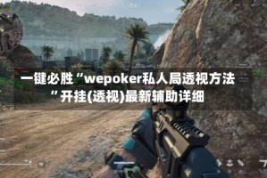 一键必胜“wepoker私人局透视方法”开挂(透视)最新辅助详细