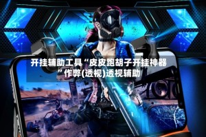 开挂辅助工具“皮皮跑胡子开挂神器”作弊(透视)透视辅助