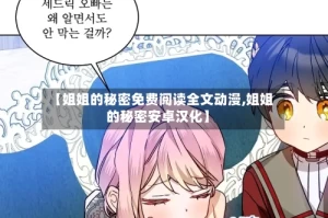 【姐姐的秘密免费阅读全文动漫,姐姐的秘密安卓汉化】