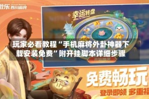 玩家必看教程“手机麻将外卦神器下载安装免费”附开挂脚本详细步骤