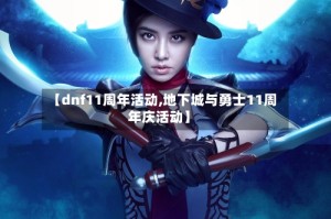 【dnf11周年活动,地下城与勇士11周年庆活动】