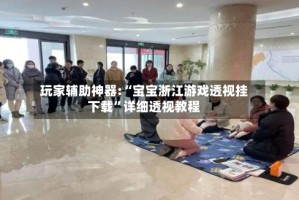 玩家辅助神器:“宝宝浙江游戏透视挂下载”详细透视教程