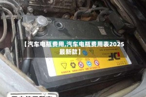 【汽车电瓶费用,汽车电瓶费用表2025最新款】